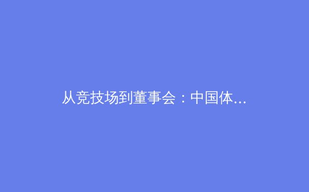 从竞技场到董事会：中国体育产业的资本化浪潮与未来挑战 - 4